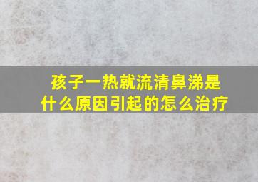 孩子一热就流清鼻涕是什么原因引起的怎么治疗