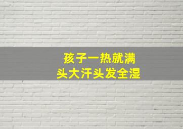 孩子一热就满头大汗头发全湿