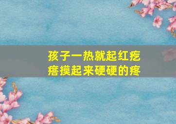 孩子一热就起红疙瘩摸起来硬硬的疼