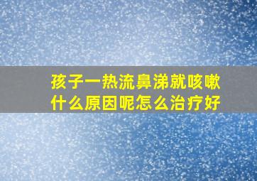 孩子一热流鼻涕就咳嗽什么原因呢怎么治疗好