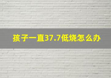 孩子一直37.7低烧怎么办