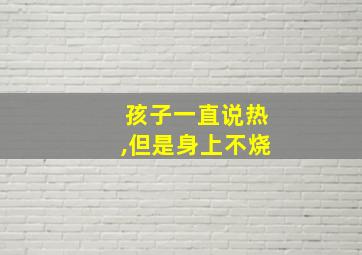 孩子一直说热,但是身上不烧