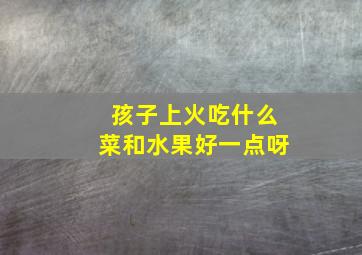 孩子上火吃什么菜和水果好一点呀