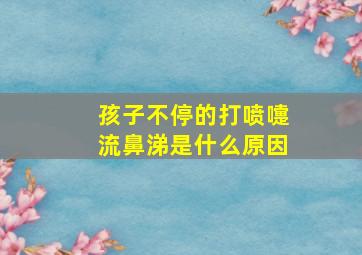 孩子不停的打喷嚏流鼻涕是什么原因