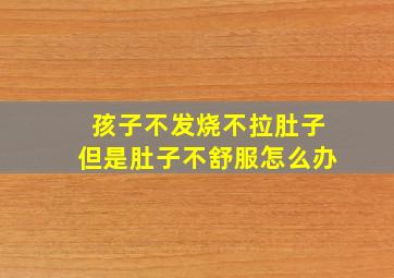 孩子不发烧不拉肚子但是肚子不舒服怎么办