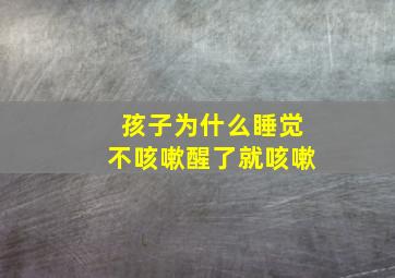 孩子为什么睡觉不咳嗽醒了就咳嗽