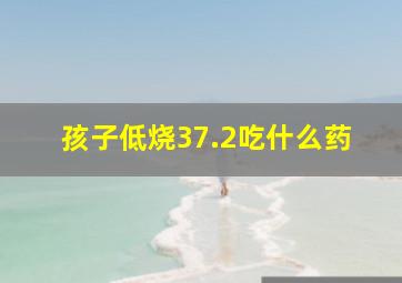 孩子低烧37.2吃什么药