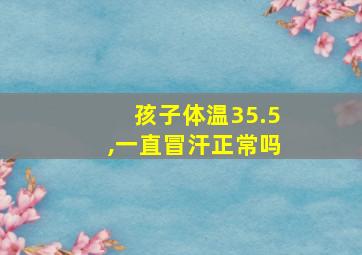 孩子体温35.5,一直冒汗正常吗