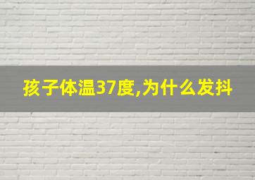 孩子体温37度,为什么发抖