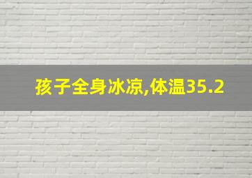 孩子全身冰凉,体温35.2