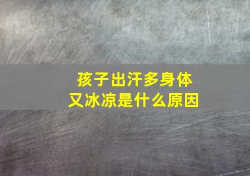 孩子出汗多身体又冰凉是什么原因