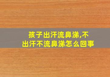 孩子出汗流鼻涕,不出汗不流鼻涕怎么回事