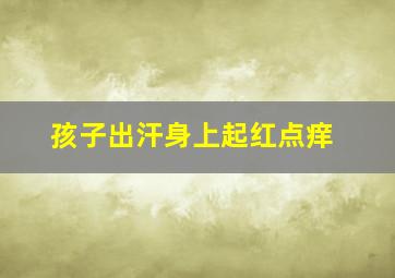 孩子出汗身上起红点痒