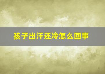 孩子出汗还冷怎么回事