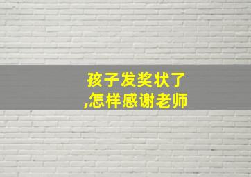 孩子发奖状了,怎样感谢老师