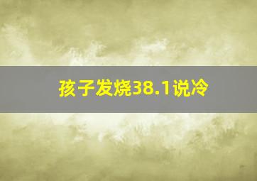 孩子发烧38.1说冷