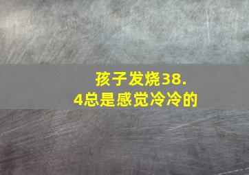 孩子发烧38.4总是感觉冷冷的