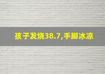 孩子发烧38.7,手脚冰凉