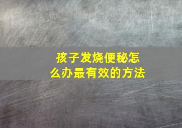 孩子发烧便秘怎么办最有效的方法