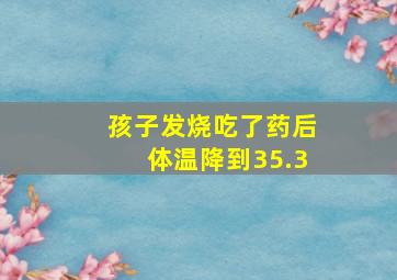 孩子发烧吃了药后体温降到35.3