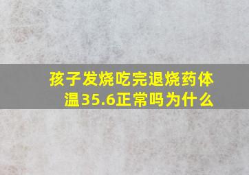 孩子发烧吃完退烧药体温35.6正常吗为什么