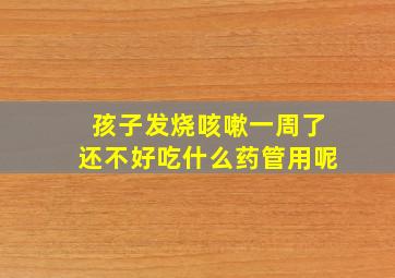 孩子发烧咳嗽一周了还不好吃什么药管用呢