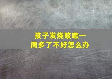 孩子发烧咳嗽一周多了不好怎么办