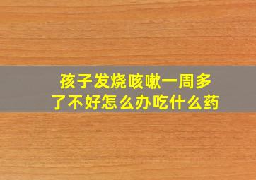 孩子发烧咳嗽一周多了不好怎么办吃什么药