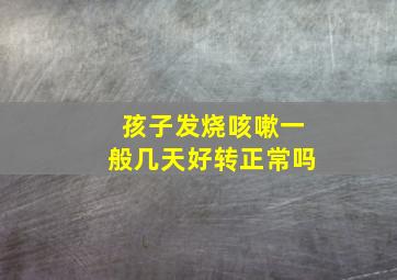 孩子发烧咳嗽一般几天好转正常吗