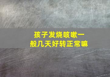 孩子发烧咳嗽一般几天好转正常嘛