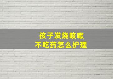 孩子发烧咳嗽不吃药怎么护理