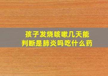 孩子发烧咳嗽几天能判断是肺炎吗吃什么药