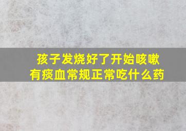 孩子发烧好了开始咳嗽有痰血常规正常吃什么药