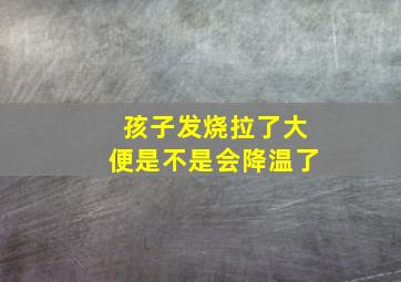 孩子发烧拉了大便是不是会降温了