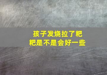 孩子发烧拉了粑粑是不是会好一些