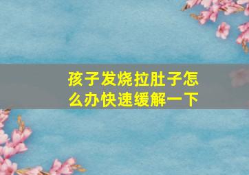 孩子发烧拉肚子怎么办快速缓解一下