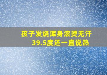 孩子发烧浑身滚烫无汗39.5度还一直说热