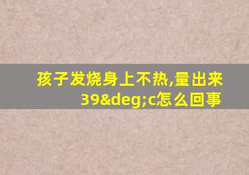 孩子发烧身上不热,量出来39°c怎么回事