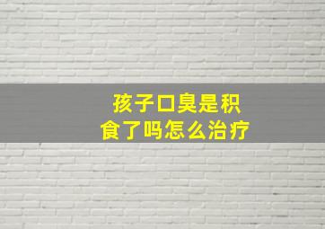 孩子口臭是积食了吗怎么治疗