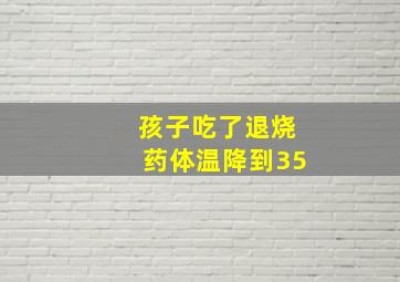 孩子吃了退烧药体温降到35