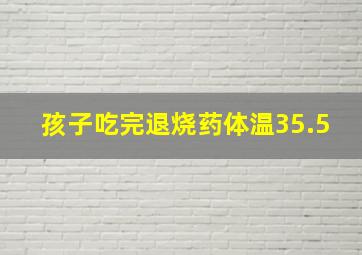 孩子吃完退烧药体温35.5