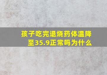 孩子吃完退烧药体温降至35.9正常吗为什么