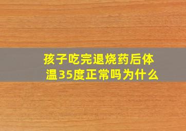 孩子吃完退烧药后体温35度正常吗为什么