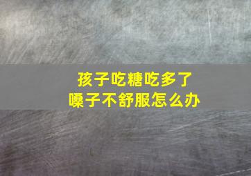 孩子吃糖吃多了嗓子不舒服怎么办