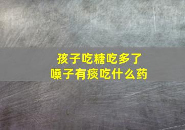 孩子吃糖吃多了嗓子有痰吃什么药