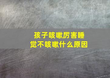 孩子咳嗽厉害睡觉不咳嗽什么原因