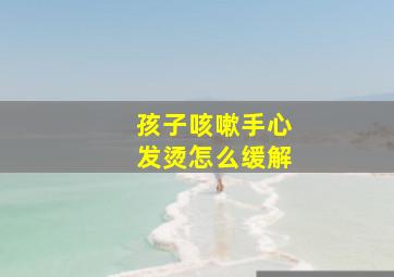 孩子咳嗽手心发烫怎么缓解