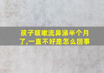 孩子咳嗽流鼻涕半个月了,一直不好是怎么回事