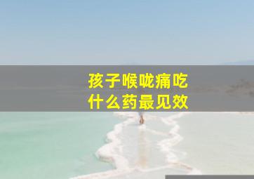 孩子喉咙痛吃什么药最见效