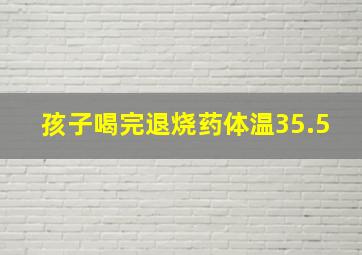 孩子喝完退烧药体温35.5